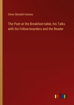 The Poet at the Breakfast-table, his Talks with his Fellow-boarders and the Reader