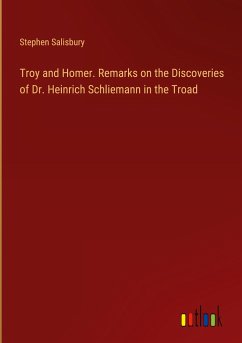 Troy and Homer. Remarks on the Discoveries of Dr. Heinrich Schliemann in the Troad - Salisbury, Stephen