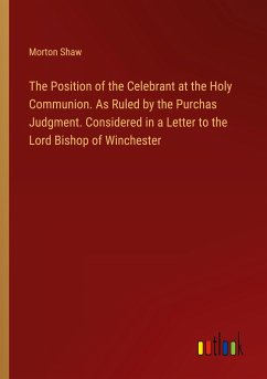 The Position of the Celebrant at the Holy Communion. As Ruled by the Purchas Judgment. Considered in a Letter to the Lord Bishop of Winchester - Shaw, Morton