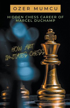 Hidden Chess Career of Marcel Duchamp How Art Imitates Chess - Mumcu, Özer