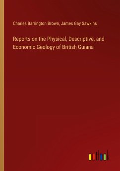Reports on the Physical, Descriptive, and Economic Geology of British Guiana - Brown, Charles Barrington; Sawkins, James Gay