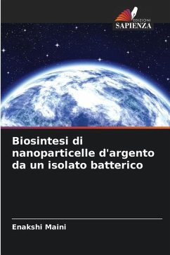 Biosintesi di nanoparticelle d'argento da un isolato batterico - Maini, Enakshi