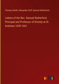 Letters of the Rev. Samuel Rutherford, Principal and Professor of Divinity at St. Andrews 1639-1661