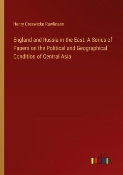 England and Russia in the East. A Series of Papers on the Political and Geographical Condition of Central Asia