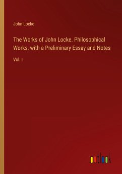 The Works of John Locke. Philosophical Works, with a Preliminary Essay and Notes - Locke, John