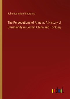 The Persecutions of Annam. A History of Christianity in Cochin China and Tonking - Shortland, John Rutherford