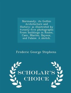 Normandy, Its Gothic Architecture and History - Stephens, Frederic George