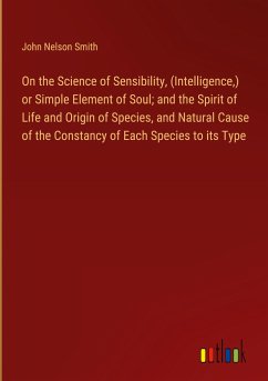 On the Science of Sensibility, (Intelligence,) or Simple Element of Soul; and the Spirit of Life and Origin of Species, and Natural Cause of the Constancy of Each Species to its Type