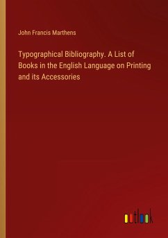 Typographical Bibliography. A List of Books in the English Language on Printing and its Accessories - Marthens, John Francis