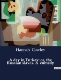 A day in Turkey: or, the Russian slaves. A comedy