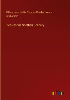 Picturesque Scottish Scenery - Loftie, William John; Rowbotham, Thomas Charles Leeson