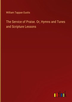 The Service of Praise. Or, Hymns and Tunes and Scripture Lessons