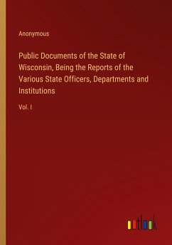 Public Documents of the State of Wisconsin, Being the Reports of the Various State Officers, Departments and Institutions - Anonymous
