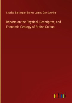 Reports on the Physical, Descriptive, and Economic Geology of British Guiana - Brown, Charles Barrington; Sawkins, James Gay