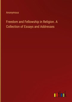 Freedom and Fellowship in Religion. A Collection of Essays and Addresses - Anonymous