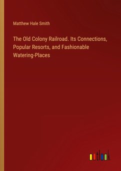 The Old Colony Railroad. Its Connections, Popular Resorts, and Fashionable Watering-Places - Smith, Matthew Hale