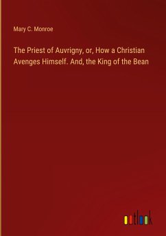 The Priest of Auvrigny, or, How a Christian Avenges Himself. And, the King of the Bean