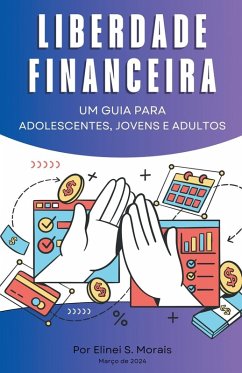 Liberdade financeira - Um guia para adolescentes, jovens e adultos - Morais, Elinei S.