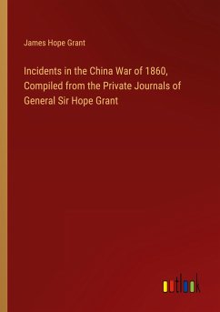Incidents in the China War of 1860, Compiled from the Private Journals of General Sir Hope Grant - Grant, James Hope