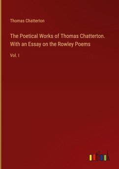 The Poetical Works of Thomas Chatterton. With an Essay on the Rowley Poems