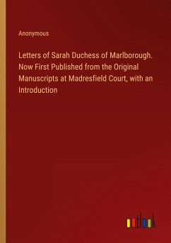 Letters of Sarah Duchess of Marlborough. Now First Published from the Original Manuscripts at Madresfield Court, with an Introduction