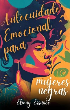 Autocuidado emocional para mujeres negras: Un Libro Escrito Para Mujeres BIPOC Para Aumentar El Amor Propio Y La Confianza, Elevar Tu Autoestima Y Superar La Ansiedad Y El Autosabotaje (eBook, ePUB) - Essance, Ebony