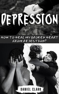 Depression: How to Heal My Broken Heart from Rejection? (eBook, ePUB) - Clark, Daniel