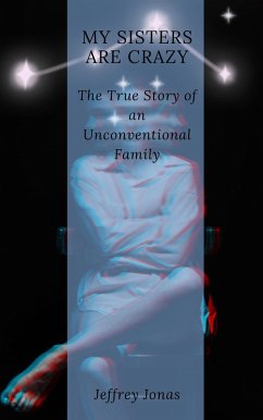 My Sisters Are Crazy The True Story of an Unconventional Family (eBook, ePUB) - Jonas, Jeffrey