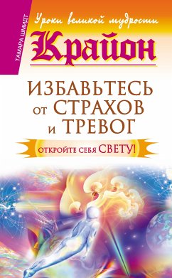 Крайон. Избавьтесь от страхов и тревог. Откройте себя Свету! (eBook, ePUB) - Шмидт, Тамара