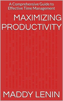Maximizing Productivity A Comprehensive Guide to Effective Time Management (eBook, ePUB) - Lenin, Maddy