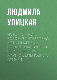 Cover Istoriya pro vorob'ya Antverpena, kota Miheeva, stoletnika Vasyu i sorokonozhku Mariyu Semyonovnu s sem'yoy (eBook, ePUB)