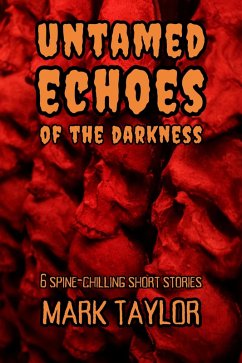Untamed Echoes of the Darkness: 6 Spine-Chilling Short Stories (Spine-Chilling Short Stories Collection by Mark Taylor, #2) (eBook, ePUB) - Taylor, Mark