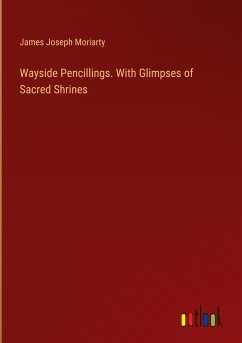 Wayside Pencillings. With Glimpses of Sacred Shrines