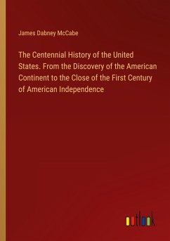 The Centennial History of the United States. From the Discovery of the American Continent to the Close of the First Century of American Independence - Mccabe, James Dabney