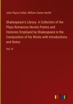 Shakespeare¿s Library. A Collection of the Plays Romances Novels Poems and Histories Employed by Shakespeare in the Composition of his Works with Introductions and Notes