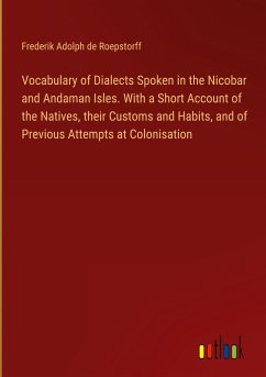 Vocabulary of Dialects Spoken in the Nicobar and Andaman Isles. With a Short Account of the Natives, their Customs and Habits, and of Previous Attempts at Colonisation - Roepstorff, Frederik Adolph De