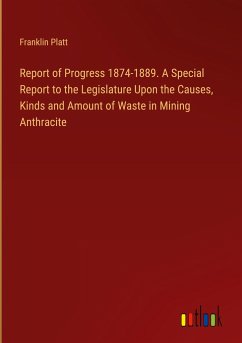 Report of Progress 1874-1889. A Special Report to the Legislature Upon the Causes, Kinds and Amount of Waste in Mining Anthracite