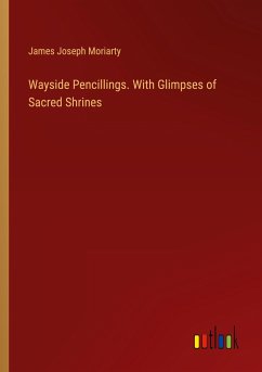 Wayside Pencillings. With Glimpses of Sacred Shrines - Moriarty, James Joseph