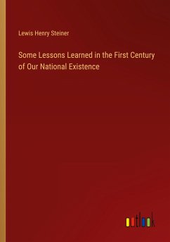 Some Lessons Learned in the First Century of Our National Existence - Steiner, Lewis Henry
