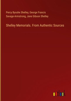 Shelley Memorials. From Authentic Sources - Shelley, Percy Bysshe; Savage-Armstrong, George Francis; Shelley, Jane Gibson