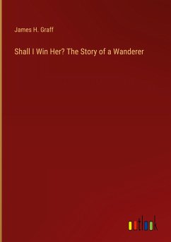Shall I Win Her? The Story of a Wanderer - Graff, James H.