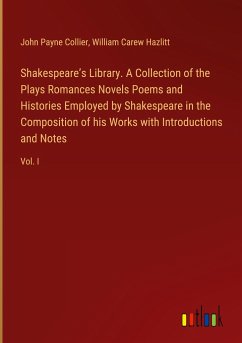 Shakespeare¿s Library. A Collection of the Plays Romances Novels Poems and Histories Employed by Shakespeare in the Composition of his Works with Introductions and Notes