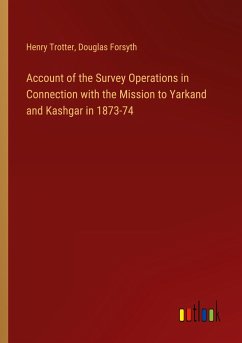 Account of the Survey Operations in Connection with the Mission to Yarkand and Kashgar in 1873-74