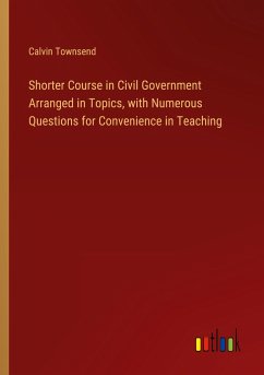 Shorter Course in Civil Government Arranged in Topics, with Numerous Questions for Convenience in Teaching