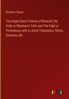 The Anglo-Saxon Poems of Beowulf, the Scôp or Gleeman's Tale, and The Fight at Finnesburg, with a Literal Translation, Notes, Glossary, etc.
