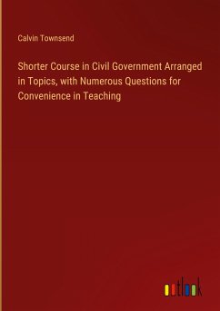 Shorter Course in Civil Government Arranged in Topics, with Numerous Questions for Convenience in Teaching - Townsend, Calvin