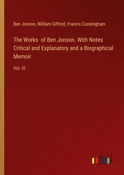 The Works of Ben Jonson. With Notes Critical and Explanatory and a Biographical Memoir