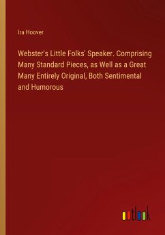 Webster's Little Folks' Speaker. Comprising Many Standard Pieces, as Well as a Great Many Entirely Original, Both Sentimental and Humorous