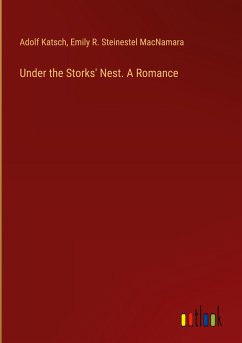 Under the Storks' Nest. A Romance - Katsch, Adolf; MacNamara, Emily R. Steinestel