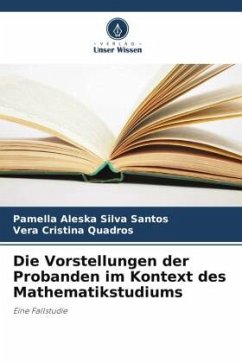 Die Vorstellungen der Probanden im Kontext des Mathematikstudiums - Silva Santos, Pamella Aleska;Quadros, Vera Cristina